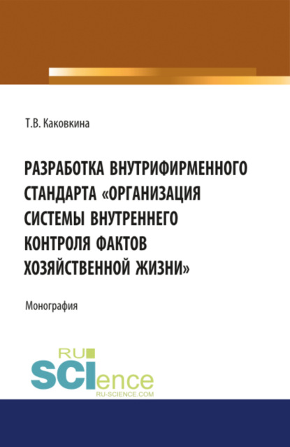 Разработка внутрифирменного стандарта Организация системы внутреннего контроля фактов хозяйственной. (Монография) - Татьяна Владимировна Каковкина