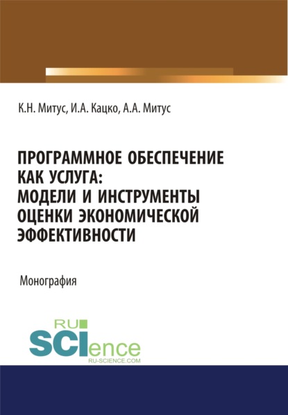 Программное обеспечение как услуга. Модели и инструменты оценки экономической эффективности. (Бакалавриат, Магистратура, Специалитет). Монография. - Игорь Александрович Кацко