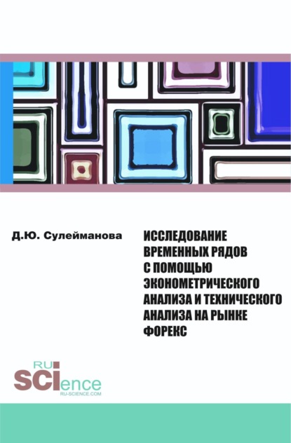 Исследование временных рядов с помощью эконометрического анализа и технического анализа на рынке Форекс. (Бакалавриат, Магистратура). Монография. - Диана Юрьевна Сулейманова