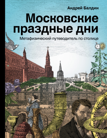 Московские праздные дни. Метафизический путеводитель по столице - Андрей Балдин