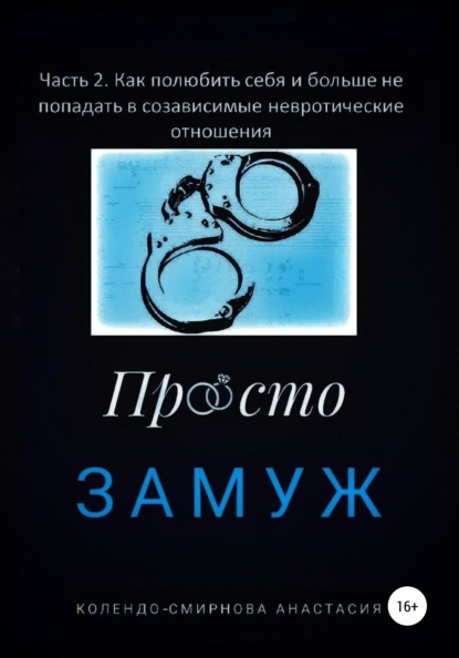 Замуж. Часть 2. Как полюбить себя и больше не попадать в созависимые невротические отношения - Анастасия Колендо-Смирнова