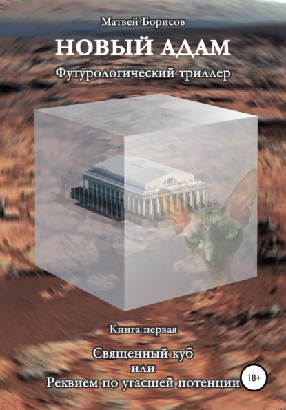 Новый Адам. Футурологический триллер. Книга первая: Священный куб, или Реквием по угасшей потенции — Матвей Борисов