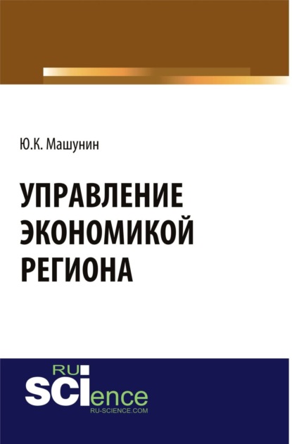 Управление экономикой региона. (Аспирантура). (Магистратура). Монография — Юрий Константинович Машунин