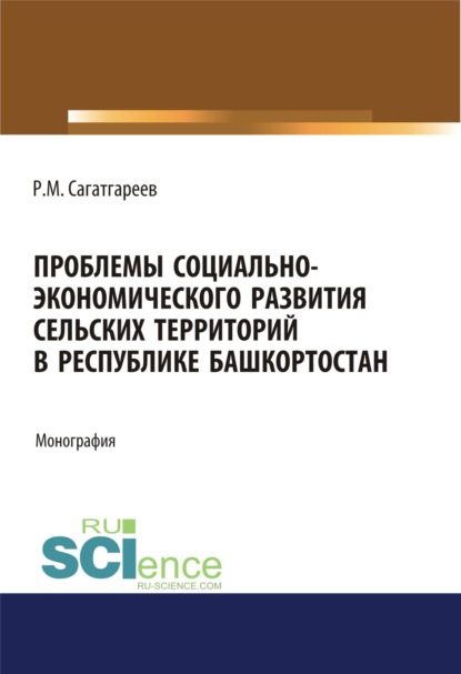 Проблемы социально-экономического развития сельских территорий в Республике Башкортостан. (Аспирантура, Бакалавриат). Монография. — Рафик Минифатихович Сагатгареев