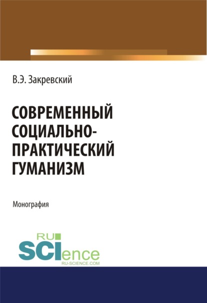 Современный социально-практический гуманизм. (Дополнительная научная литература). Монография. - Владимир Энгельсович Закревский