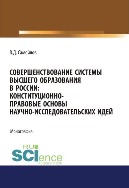 Совершенствование системы высшего образования в России: конституционно-правовые основы научно-исследовательских идей. (Аспирантура, Магистратура). Монография. - Василий Дмитриевич Самойлов