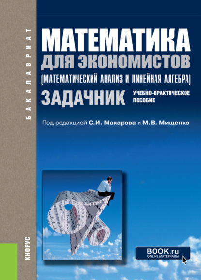 Математика для экономистов (математический анализ и линейная алгебра). Задачник. (Бакалавриат, Специалитет). Учебно-практическое пособие. — Сергей Иванович Макаров