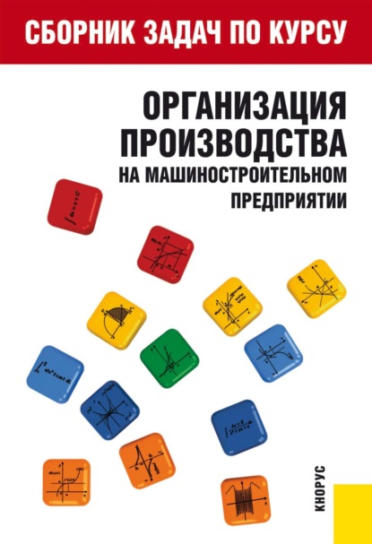 Сборник задач по курсу Организация производства на машиностроительном предприятии . (Бакалавриат). Учебное пособие. - Тамара Григорьевна Крайкова