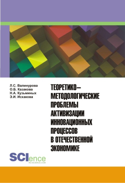 Теоретико-методологические проблемы активизации инновационных процессов в отечественной экономике. Монография. — Лилия Сабиховна Валинурова