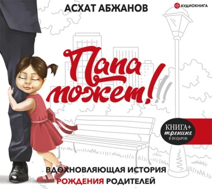 Папа может!!! Вдохновляющая история рождения родителей - Асхат Абжанов