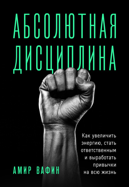 Абсолютная дисциплина. Как увеличить энергию, стать ответственным и выработать привычки на всю жизнь — Амир Вафин