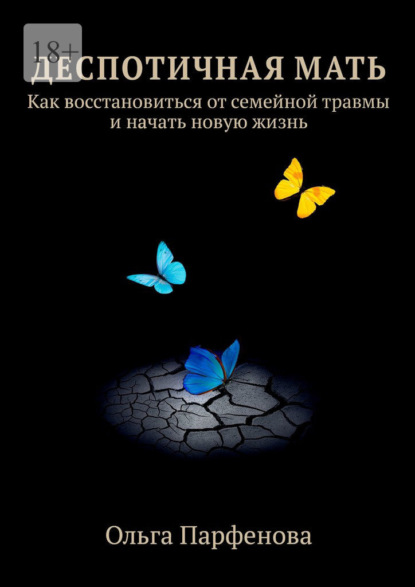 Деспотичная мать. Как восстановиться от семейной травмы и начать новую жизнь - Ольга Парфенова