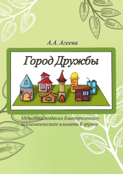 Город Дружбы. Методика создания благоприятного психологического климата в группе - А. А. Агеева