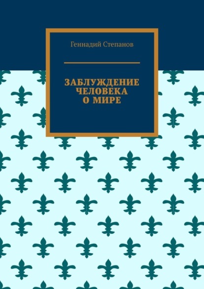 Заблуждение человека о мире - Геннадий Степанов