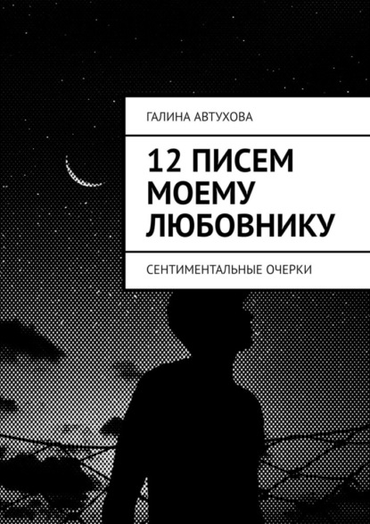 12 писем моему любовнику. Сентиментальные очерки — Галина Автухова