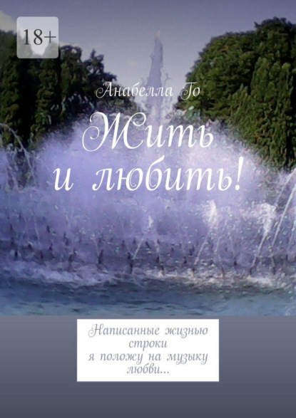 Жить и любить! Написанные жизнью строки я положу на музыку любви… — Анабелла Го