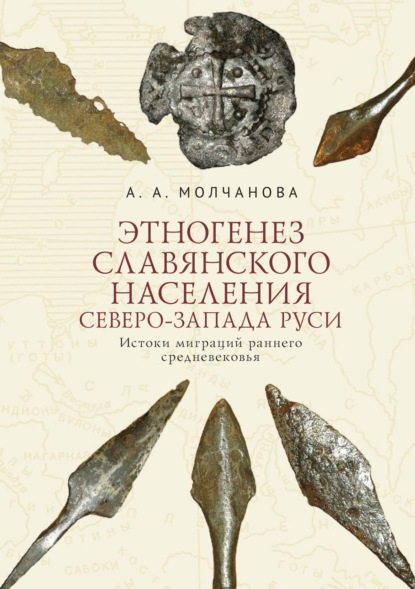 Этногенез славянского населения Северо-Запада Руси. Истоки миграций раннего средневековья — А. А. Молчанова