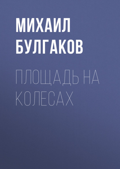 Площадь на колесах — Михаил Булгаков