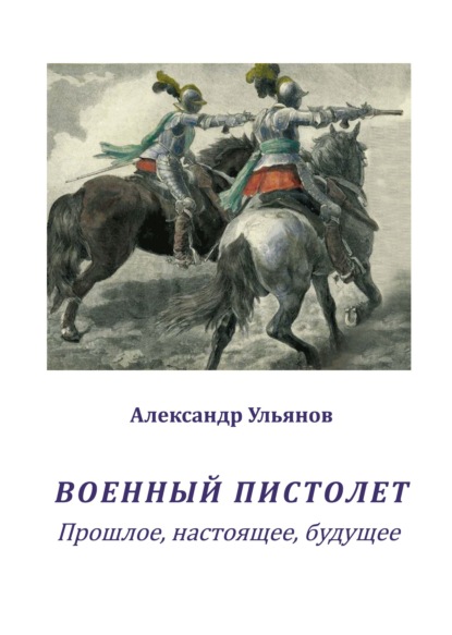 Военный пистолет. Прошлое, настоящее, будущее - Александр Борисович Ульянов