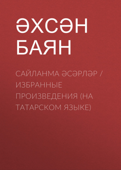 Сайланма әсәрләр / Избранные произведения (на татарском языке) — Ахсан Баян