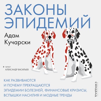 Законы эпидемий. Как развиваются и почему прекращаются эпидемии болезней, финансовые кризисы, вспышки насилия и модные тренды - Адам Кучарски