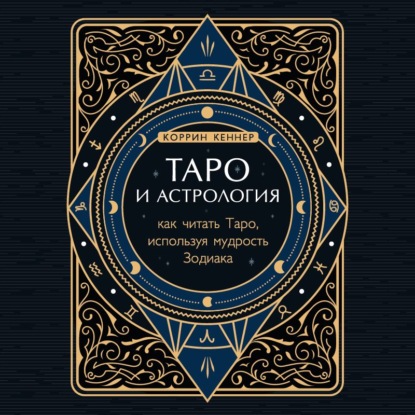 Таро и астрология. Как читать Таро, используя мудрость Зодиака — Коррина Кеннер