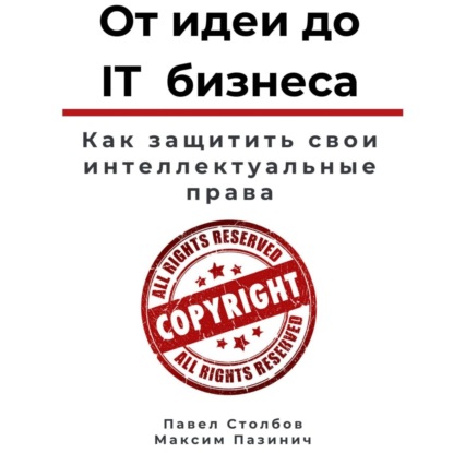 От идеи до IT бизнеса. Как защитить свои интеллектуальные права — Павел Столбов