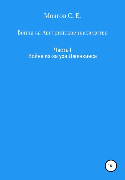 Война за Австрийское наследство. Часть 1. Война из-за Уха Дженкинса - Сергей Евгеньевич Мозгов