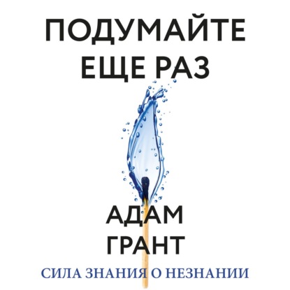 Подумайте еще раз. Сила знания о незнании - Адам Грант