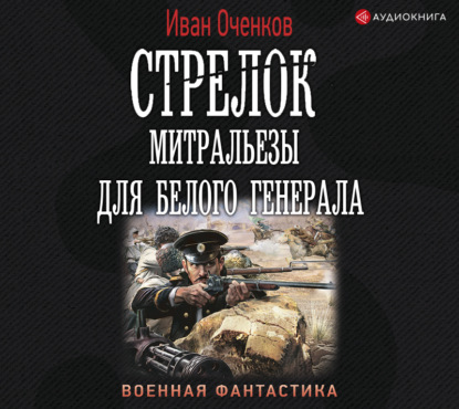 Стрелок. Митральезы для Белого генерала - Иван Оченков