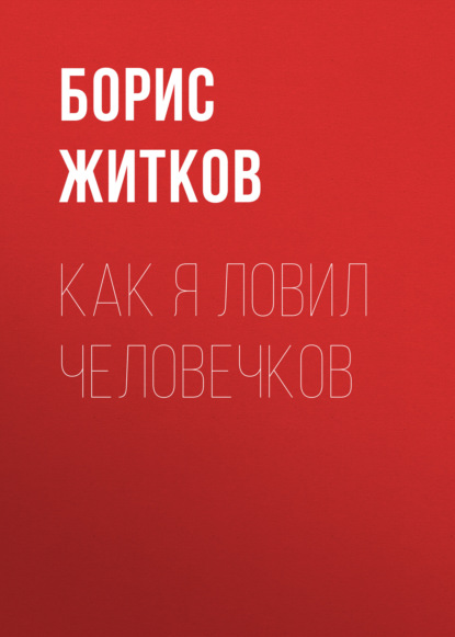 Как я ловил человечков — Борис Житков