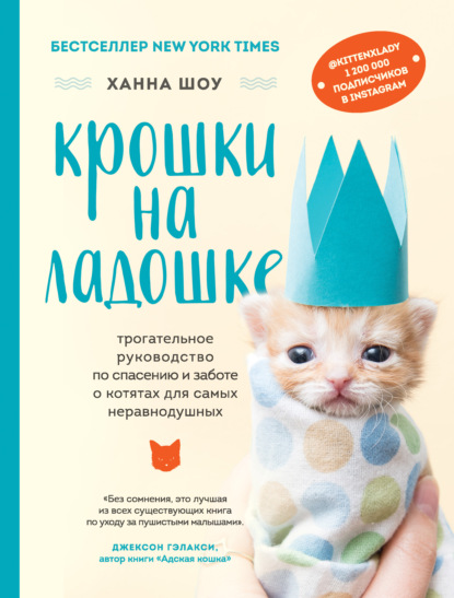 Крошки на ладошке. Трогательное руководство по спасению и заботе о котятах для самых неравнодушных — Ханна Шоу