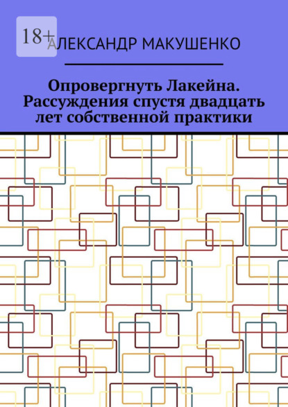 Опровергнуть Лакейна. Рассуждения спустя двадцать лет собственной практики - Александр Макушенко