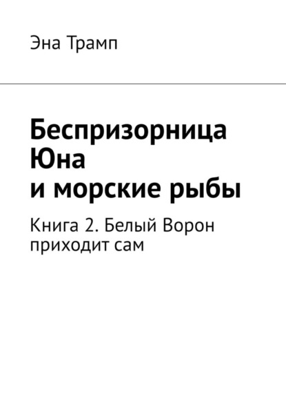 Беспризорница Юна и морские рыбы. Книга 2. Белый Ворон приходит сам — Эна Трамп