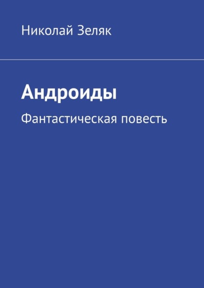 Андроиды. Фантастическая повесть - Николай Зеляк