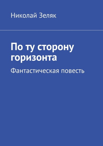 По ту сторону горизонта. Фантастическая повесть — Николай Зеляк