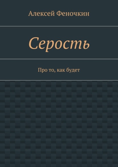 Серость. Про то, как будет - Алексей Павлович Феночкин