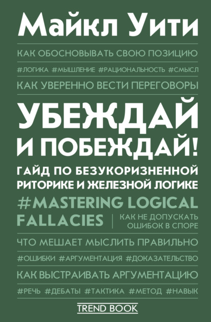 Убеждай и побеждай! Гайд по безукоризненной риторике и железной логике - Майкл Уити