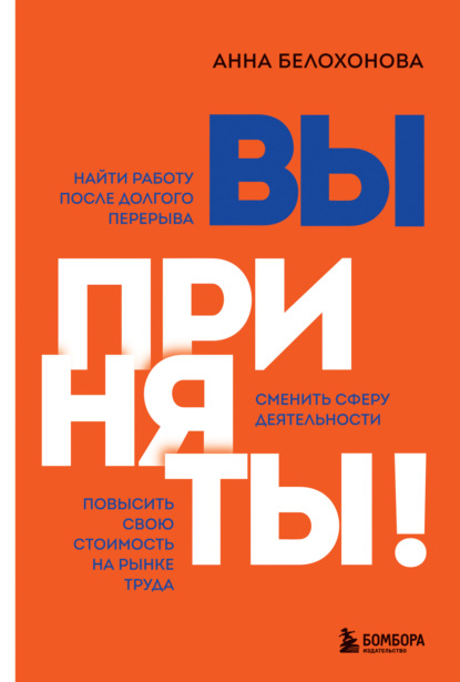 Вы приняты! Найти работу после долгого перерыва. Сменить сферу деятельности. Повысить свою стоимость на рынке труда — Анна Белохонова