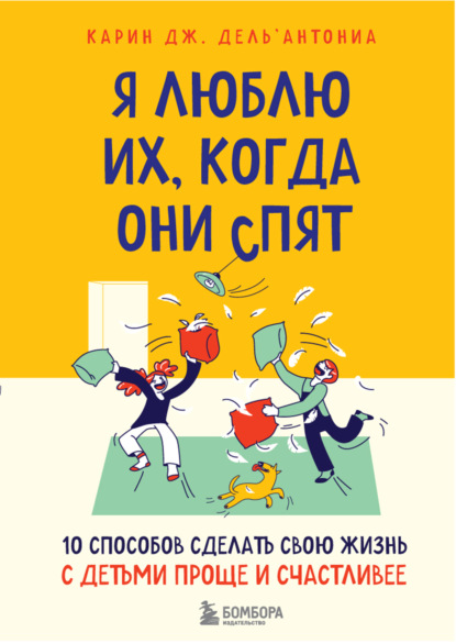 Я люблю их, когда они спят. 10 способов сделать свою жизнь с детьми проще и счастливее — Карин Дж. Дель’Антониа