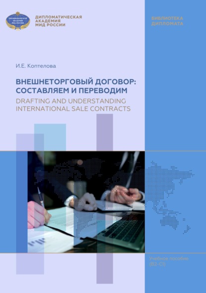 Внешнеторговый договор: составляем и переводим / Drafting and Understanding International Sale Contracts. Учебное пособие по английскому языку для магистров (В2-С1) - И. Е. Коптелова