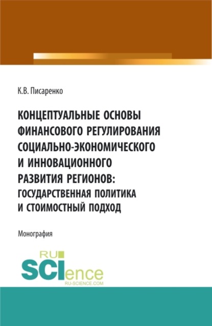 Концептуальные основы финансового регулирования социально-экономического и инновационного развития регионов: государственная политика и стоимостный по. (Аспирантура, Магистратура). Монография. - Кристина Валерьевна Писаренко