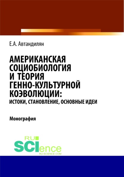 Американская социобиология и теория генно-культурной коэволюции: истоки, становление, основные идеи. (Монография) - Евгений Андроникович Автандилян