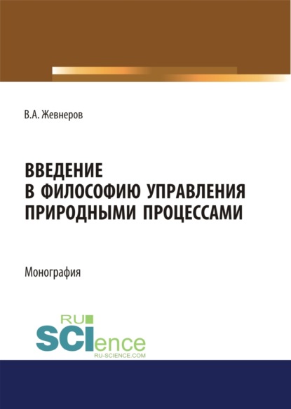 Введение в философию управления природными процессами. (Аспирантура, Бакалавриат, Магистратура). Монография. - Владимир Алексеевич Жевнеров