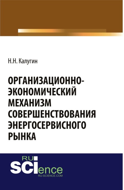 Организационно-экономический механизм совершенствования энергосервисного рынка. (Бакалавриат). Монография. — Николай Никанорович Калугин