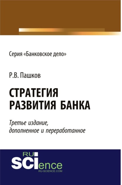 Стратегия развития банка. (Аспирантура, Бакалавриат, Магистратура, Специалитет). Монография. — Роман Викторович Пашков