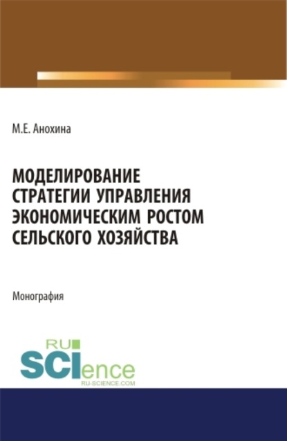 Моделирование стратегии управления экономическим ростом сельского хозяйства. (Аспирантура). (Бакалавриат). (Магистратура). Монография - Марина Егоровна Анохина