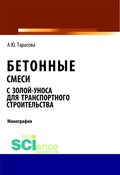 Бетонные смеси с золой-уноса для транспортного строительства. (Аспирантура, Бакалавриат). Монография. - Анна Юрьевна Тарасова