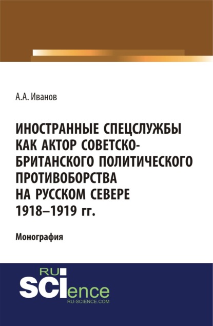 Иностранные спецслужбы как актор советско-британского политического противоборства на Русском Севере 1918-1919 гг.. (Монография) - Андрей Александрович Иванов