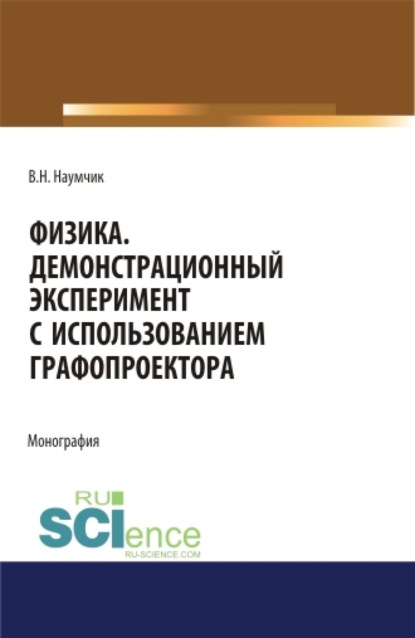 Физика. Демонстрационный эксперимент с использованием графопроектора. (Аспирантура). (Бакалавриат). (Магистратура). Монография - Виктор Николаевич Наумчик